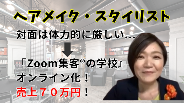 【芸能人のヘアメイク・スタイリスト】現場は体力的に厳しくなってきた…『Zoom集客®の学校』に入学しオンライン化！70万の売上を上げたその秘訣は？