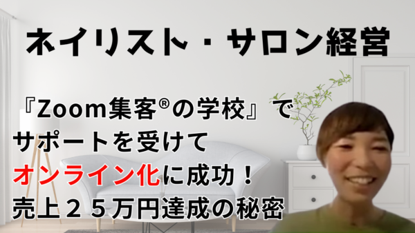 【40代・ネイリスト】視力低下で将来に不安…『 Zoom集客®の学校』でサポートを受けオンライン化！スキルと経験を講座にして売上25万円達成した秘密！