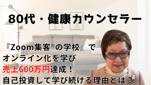 【81歳健康カウンセラー】パソコンもない状態から『Zoom集客®の学校』で学びオンラインで売上600万円達成！80代でも自己投資して学び続ける理由とは？