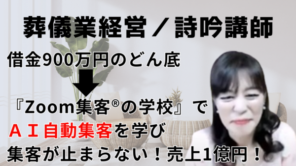 【詩吟講師／葬儀業経営】仕事がなくなり借金900万円…どん底から『Zoom集客®の学校』でAI自動集客を学び売上1億円超え！