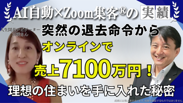 【人生開花ナビゲーター】突然の退去命令で理想の生活は一変… 『Zoom集客®の学校』でオンラインを学び売上7100万円を達成して夢を叶えた秘訣とは？