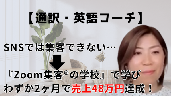 【英語コーチ】コロナ禍に仕事をなくしたところから売上48万円を達成！ほかの起業塾にはない『Zoom集客®の学校』ならではの魅力とは？