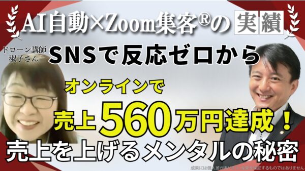 【ドローン講師／起業コンサルタント】SNSで反応ゼロから『Zoom集客®の学校』でビジネスメンタルを学びオンラインで売上560万円達成！