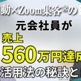 【セールスコピーライター/オンライン起業コンサル】1件3000円のコピーライターが『Zoom集客®の学校』で学び売上560万円達成！