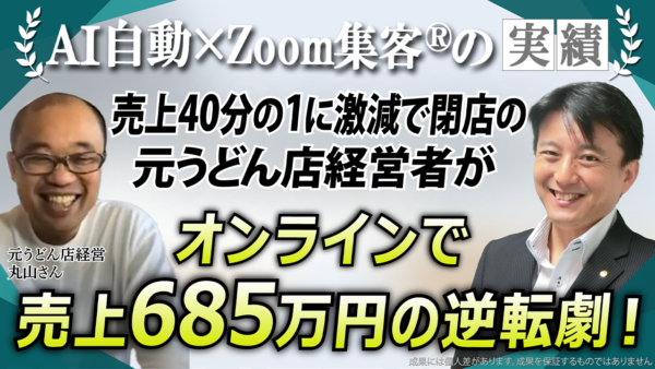 【元うどん店経営者/LINE全自動コンサルタント】600万円の失敗から『Zoom集客®の学校』入塾3ヶ月で685万円掴んだ逆転劇