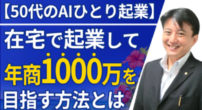 【50代のAIひとり起業】在宅でオンライン起業して年商1000万を目指す方法とは