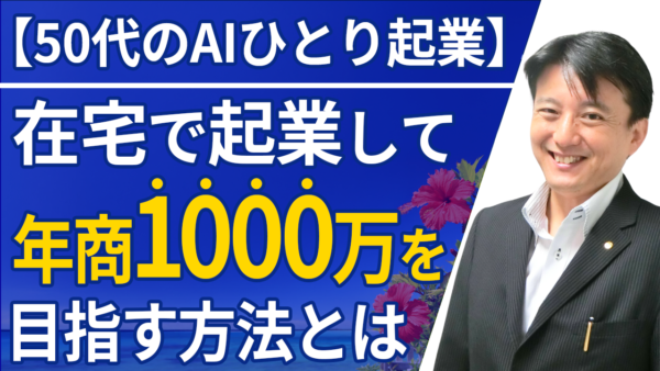 【50代のAIひとり起業】在宅でオンライン起業して年商1000万を目指す方法とは