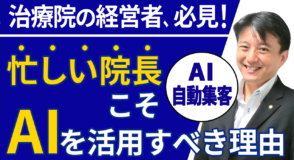 なぜ個人医院・治療院を経営する院長にこそ「AI自動集客」が必要なのか？